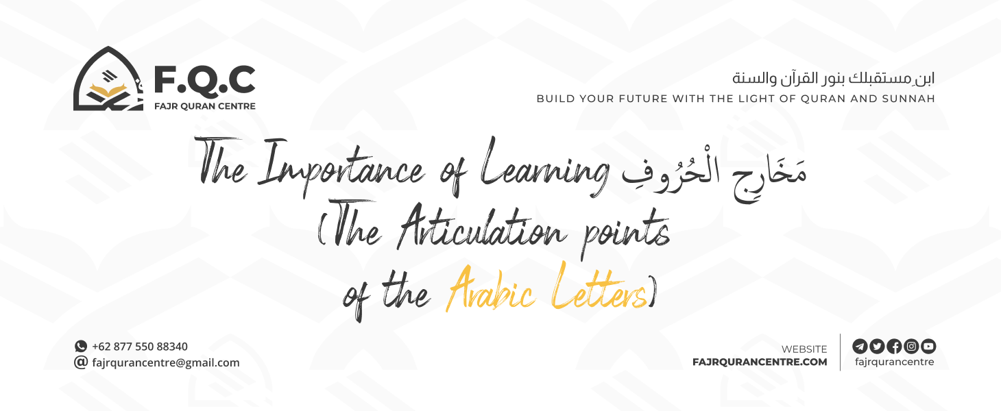 The Importance of Learning مَخَارِج الْحُرُوفِ (The Articulation points of the Arabic Letters)